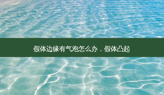 假体边缘有气泡怎么办,假体凸起-第1张图片-容颜讯 假体边缘有气泡怎么办,假体凸起-第1张图片-容颜讯
