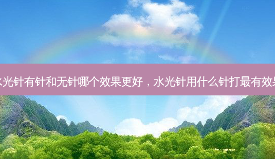 水光针有针和无针哪个效果更好,水光针用什么针打有效果-第1张图片-容颜讯 水光针有针和无针哪个效果更好,水光针用什么针打有效果-第1张图片-容颜讯