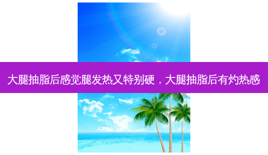 大腿抽脂后感觉腿发热又特别硬，大腿抽脂后有灼热感-第1张图片-容颜讯