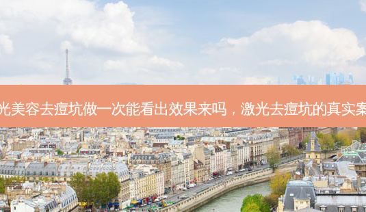 激光美容去痘坑做一次能看出效果来吗，激光去痘坑的真实案例-第1张图片-容颜讯