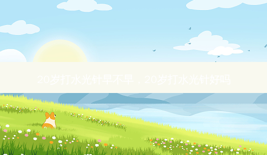 20岁打水光针早不早,20岁打水光针好吗-第1张图片-容颜讯 20岁打水光针早不早,20岁打水光针好吗-第1张图片-容颜讯