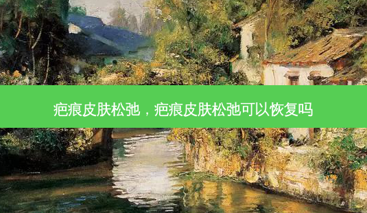 疤痕皮肤松弛,疤痕皮肤松弛可以恢复吗-第1张图片-容颜讯 疤痕皮肤松弛,疤痕皮肤松弛可以恢复吗-第1张图片-容颜讯