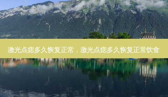 激光点痣多久恢复正常，激光点痣多久恢复正常饮食-第1张图片-容颜讯