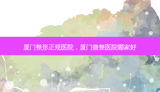 厦门整形正规医院,厦门微整医院哪家好-第1张图片-容颜讯 厦门整形正规医院,厦门微整医院哪家好-第1张图片-容颜讯