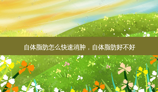 自体脂肪怎么快速消肿,自体脂肪好不好-第1张图片-容颜讯 自体脂肪怎么快速消肿,自体脂肪好不好-第1张图片-容颜讯