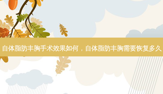 自体脂肪丰胸手术效果如何，自体脂肪丰胸需要恢复多久-第1张图片-容颜讯
