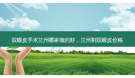 双眼皮手术兰州哪家做的好,兰州割双眼皮价格-第1张图片-容颜讯 双眼皮手术兰州哪家做的好,兰州割双眼皮价格-第1张图片-容颜讯