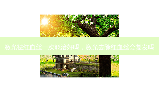 激光祛红血丝一次能治好吗,激光去除红血丝会复发吗-第1张图片-容颜讯 激光祛红血丝一次能治好吗,激光去除红血丝会复发吗-第1张图片-容颜讯