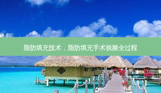 脂肪填充技术,脂肪填充手术视频全过程-第1张图片-容颜讯 脂肪填充技术,脂肪填充手术视频全过程-第1张图片-容颜讯