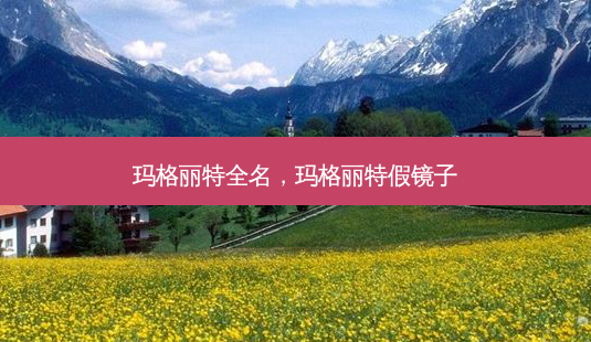 玛格丽特全名,玛格丽特假镜子-第1张图片-容颜讯 玛格丽特全名,玛格丽特假镜子-第1张图片-容颜讯
