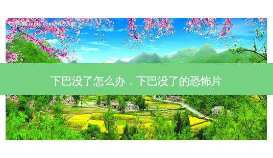 下巴没了怎么办,下巴没了的恐怖片-第1张图片-容颜讯 下巴没了怎么办,下巴没了的恐怖片-第1张图片-容颜讯