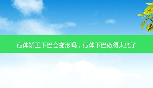假体矫正下巴会变形吗,假体下巴做得太兜了-第1张图片-容颜讯 假体矫正下巴会变形吗,假体下巴做得太兜了-第1张图片-容颜讯