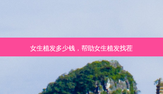 女生植发多少钱，帮助女生植发找茬-第1张图片-容颜讯