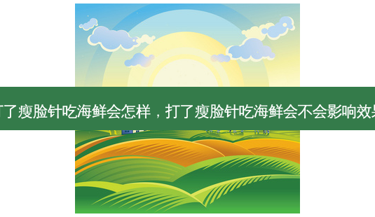 打了瘦脸针吃海鲜会怎样,打了瘦脸针吃海鲜会不会影响效果-第1张图片-容颜讯 打了瘦脸针吃海鲜会怎样,打了瘦脸针吃海鲜会不会影响效果-第1张图片-容颜讯