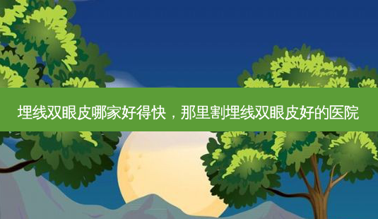 埋线双眼皮哪家好得快,那里割埋线双眼皮好的医院-第1张图片-容颜讯 埋线双眼皮哪家好得快,那里割埋线双眼皮好的医院-第1张图片-容颜讯