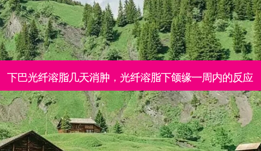 下巴光纤溶脂几天消肿,光纤溶脂下颌缘一周内的反应-第1张图片-容颜讯 下巴光纤溶脂几天消肿,光纤溶脂下颌缘一周内的反应-第1张图片-容颜讯