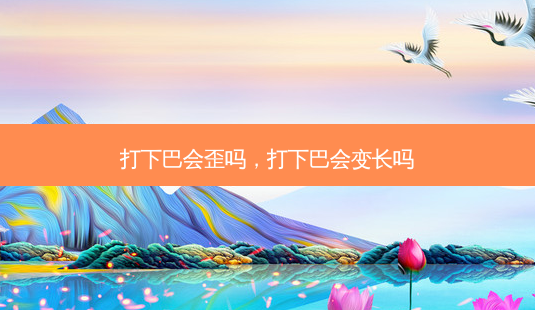 打下巴会歪吗,打下巴会变长吗-第1张图片-容颜讯 打下巴会歪吗,打下巴会变长吗-第1张图片-容颜讯