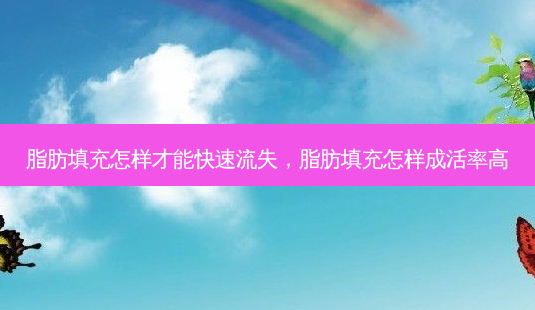 脂肪填充怎样才能快速流失，脂肪填充怎样成活率高-第1张图片-容颜讯