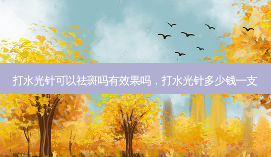 打水光针可以祛斑吗有效果吗,打水光针多少钱一支-第1张图片-容颜讯 打水光针可以祛斑吗有效果吗,打水光针多少钱一支-第1张图片-容颜讯