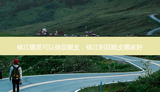 镇江哪里可以做双眼皮，镇江割双眼皮哪家好-第1张图片-容颜讯