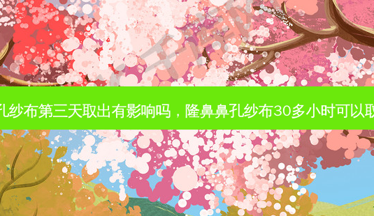 隆鼻鼻孔纱布第三天取出有影响吗,隆鼻鼻孔纱布30多小时可以取出来吗-第1张图片-容颜讯 隆鼻鼻孔纱布第三天取出有影响吗,隆鼻鼻孔纱布30多小时可以取出来吗-第1张图片-容颜讯