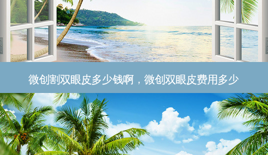微创割双眼皮多少钱啊,微创双眼皮费用多少-第1张图片-容颜讯 微创割双眼皮多少钱啊,微创双眼皮费用多少-第1张图片-容颜讯