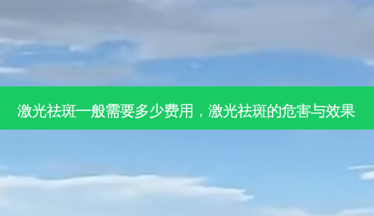 激光祛斑一般需要多少费用，激光祛斑的危害与效果-第1张图片-容颜讯