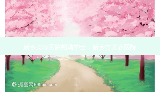 新乡美容医院招聘护士,新乡市美容医院-第1张图片-容颜讯 新乡美容医院招聘护士,新乡市美容医院-第1张图片-容颜讯