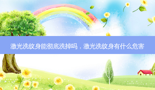 激光洗纹身能彻底洗掉吗,激光洗纹身有什么危害-第1张图片-容颜讯 激光洗纹身能彻底洗掉吗,激光洗纹身有什么危害-第1张图片-容颜讯