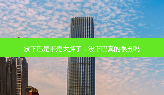 没下巴是不是太胖了,没下巴真的很丑吗-第1张图片-容颜讯 没下巴是不是太胖了,没下巴真的很丑吗-第1张图片-容颜讯