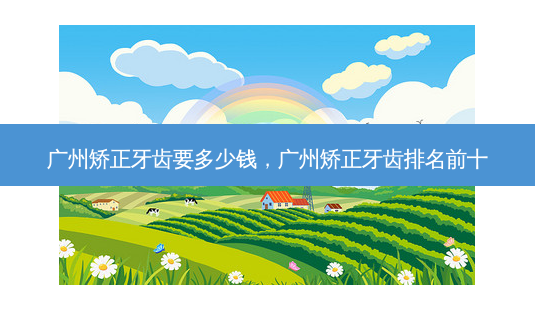 广州矫正牙齿要多少钱,广州矫正牙齿排名前十-第1张图片-容颜讯 广州矫正牙齿要多少钱,广州矫正牙齿排名前十-第1张图片-容颜讯