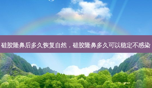 硅胶隆鼻后多久恢复自然,硅胶隆鼻多久可以稳定不感染-第1张图片-容颜讯 硅胶隆鼻后多久恢复自然,硅胶隆鼻多久可以稳定不感染-第1张图片-容颜讯