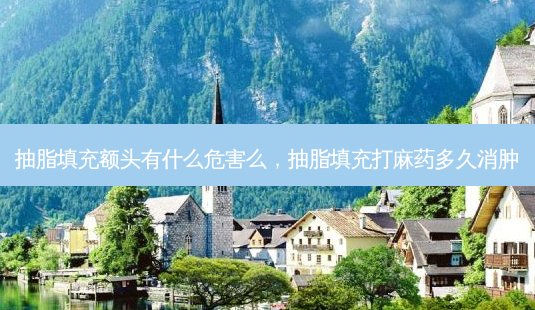 抽脂填充额头有什么危害么，抽脂填充打麻药多久消肿-第1张图片-容颜讯