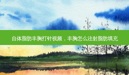 自体脂肪丰胸打针视频,丰胸怎么注射脂肪填充-第1张图片-容颜讯 自体脂肪丰胸打针视频,丰胸怎么注射脂肪填充-第1张图片-容颜讯