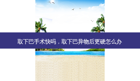 取下巴手术快吗,取下巴异物后更硬怎么办-第1张图片-容颜讯 取下巴手术快吗,取下巴异物后更硬怎么办-第1张图片-容颜讯