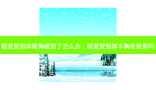 硅凝胶假体隆胸破裂了怎么办,硅凝胶假体丰胸有效果吗-第1张图片-容颜讯 硅凝胶假体隆胸破裂了怎么办,硅凝胶假体丰胸有效果吗-第1张图片-容颜讯