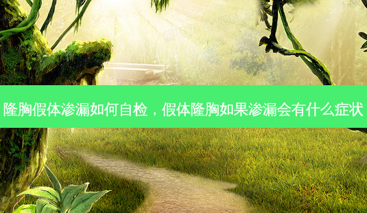隆胸假体渗漏如何自检，假体隆胸如果渗漏会有什么症状-第1张图片-容颜讯
