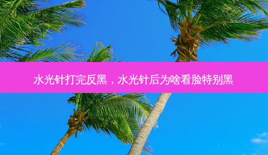 水光针打完反黑,水光针后为啥看脸特别黑-第1张图片-容颜讯 水光针打完反黑,水光针后为啥看脸特别黑-第1张图片-容颜讯