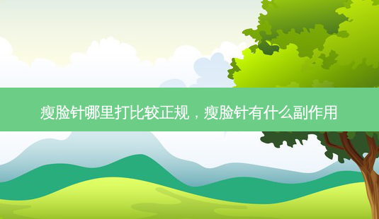 瘦脸针哪里打比较正规,瘦脸针有什么副作用-第1张图片-容颜讯 瘦脸针哪里打比较正规,瘦脸针有什么副作用-第1张图片-容颜讯