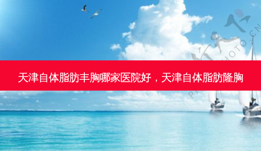 天津自体脂肪丰胸哪家医院好,天津自体脂肪隆胸-第1张图片-容颜讯 天津自体脂肪丰胸哪家医院好,天津自体脂肪隆胸-第1张图片-容颜讯