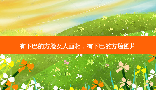 有下巴的方脸女人面相,有下巴的方脸图片-第1张图片-容颜讯 有下巴的方脸女人面相,有下巴的方脸图片-第1张图片-容颜讯