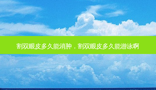 割双眼皮多久能消肿,割双眼皮多久能游泳啊-第1张图片-容颜讯 割双眼皮多久能消肿,割双眼皮多久能游泳啊-第1张图片-容颜讯