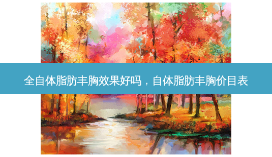 全自体脂肪丰胸效果好吗，自体脂肪丰胸价目表-第1张图片-容颜讯