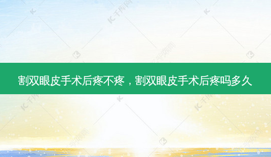 割双眼皮手术后疼不疼,割双眼皮手术后疼吗多久-第1张图片-容颜讯 割双眼皮手术后疼不疼,割双眼皮手术后疼吗多久-第1张图片-容颜讯