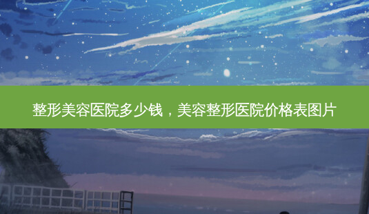 整形美容医院多少钱,美容整形医院价格表图片-第1张图片-容颜讯 整形美容医院多少钱,美容整形医院价格表图片-第1张图片-容颜讯