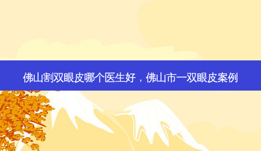佛山割双眼皮哪个医生好，佛山市一双眼皮案例-第1张图片-容颜讯