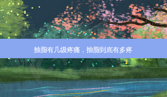 抽脂有几级疼痛，抽脂到底有多疼-第1张图片-容颜讯