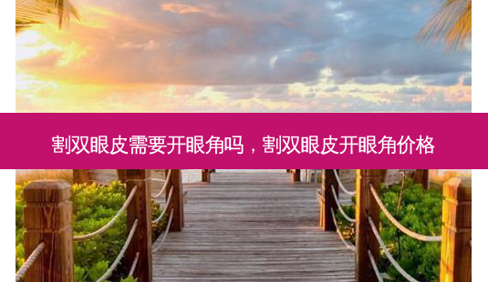 割双眼皮需要开眼角吗,割双眼皮开眼角价格-第1张图片-容颜讯 割双眼皮需要开眼角吗,割双眼皮开眼角价格-第1张图片-容颜讯