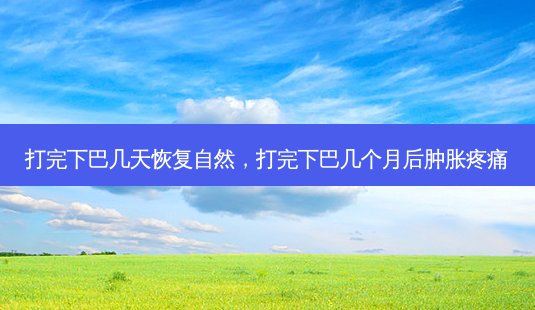 打完下巴几天恢复自然,打完下巴几个月后肿胀疼痛-第1张图片-容颜讯 打完下巴几天恢复自然,打完下巴几个月后肿胀疼痛-第1张图片-容颜讯