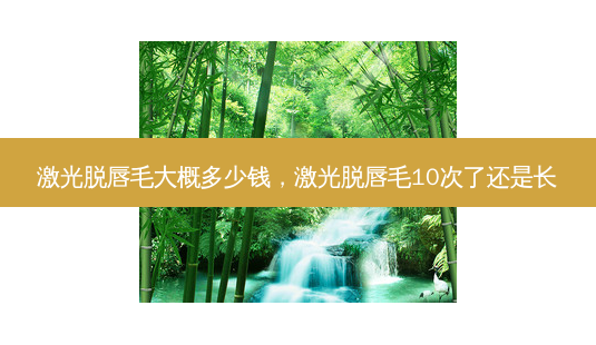 激光脱唇毛大概多少钱,激光脱唇毛10次了还是长-第1张图片-容颜讯 激光脱唇毛大概多少钱,激光脱唇毛10次了还是长-第1张图片-容颜讯